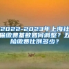 2022-2023年上海社保缴费基数如何调整？五险缴费比例多少？