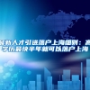 最新人才引进落户上海细则：高学历最快半年就可以落户上海