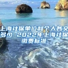 上海社保单位和个人各交多少 2022年上海社保缴费标准
