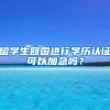 留学生回国进行学历认证可以加急吗？