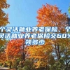 个灵活就业养老保险，个灵活就业养老保险交60%领多少