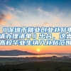 《深圳市就业创业补贴申请办理清单》出台，这类高校毕业生纳入补贴范围