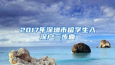 2017年深圳市留学生入深户三步曲
