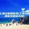 上海社保局官网(上海社保局官网退休办理)