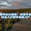 惠州出台新政：初级专业技术人才即可申请入户