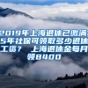 2019年上海退休已缴满15年社保可领取多少退休工资？ 上海退休金每月领8400