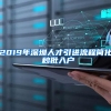 2019年深圳人才引进流程简化 秒批入户