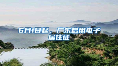 6月1日起，广东启用电子居住证